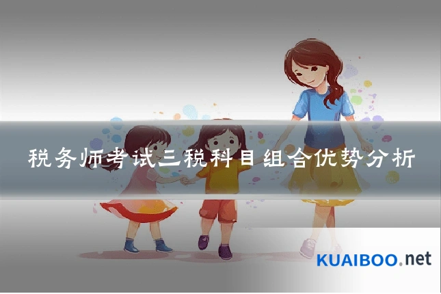 税务师考试三税科目组合优势分析