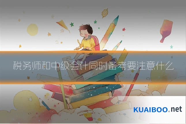 税务师和中级会计同时备考要注意什么