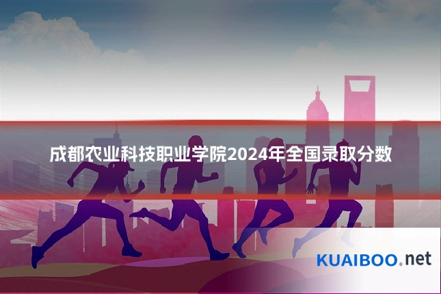 成都农业科技职业学院2024年全国录取分数