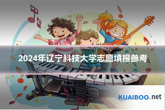 2024年辽宁科技大学志愿填报参考