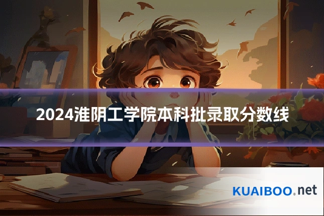 2024淮阴工学院本科批录取分数线