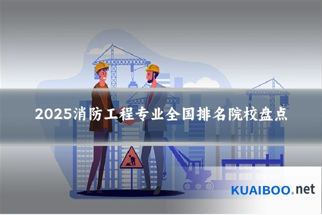 2025消防工程专业全国排名院校盘点
