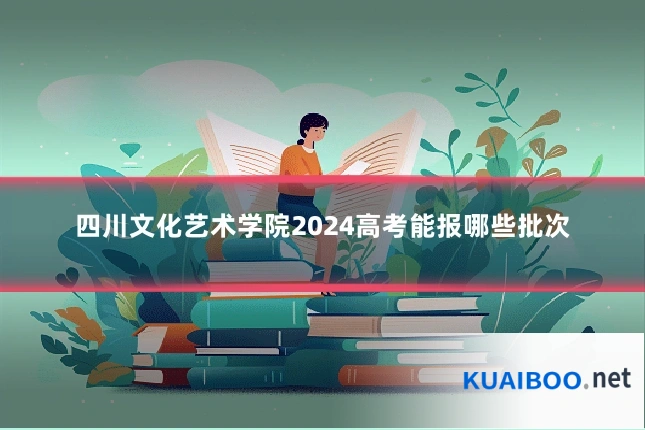 四川文化艺术学院2024高考能报哪些批次