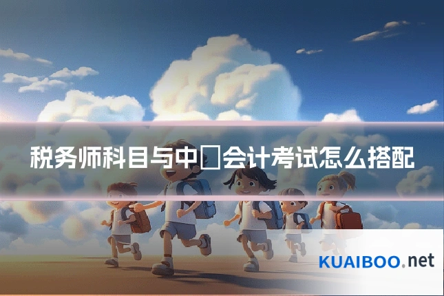 税务师科目与中級会计考试怎么搭配