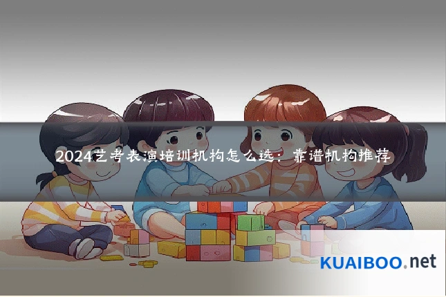2024艺考表演培训机构怎么选:靠谱机构推荐