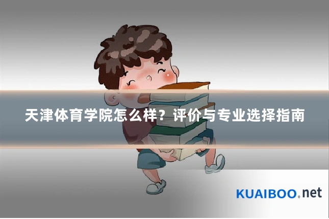 天津体育学院怎么样?评价与专业选择指南