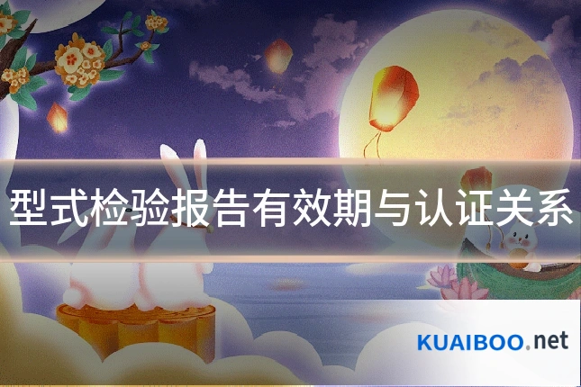 型式检验报告有效期与认证关系