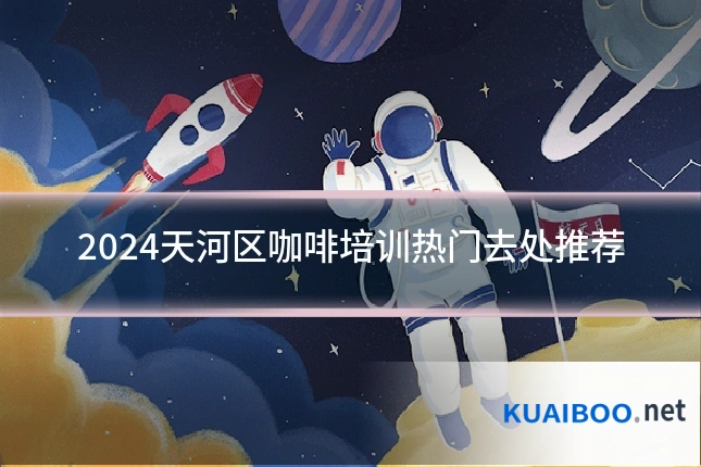 2024天河区咖啡培训热门去处推荐