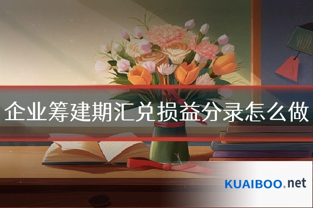 企业筹建期汇兑损益分录怎么做