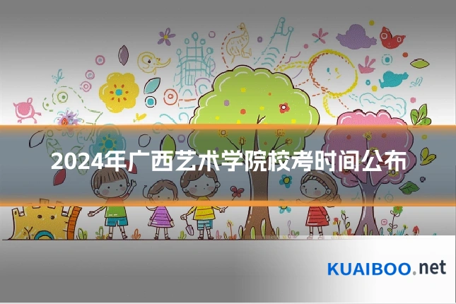 2024年广西艺术学院校考时间公布
