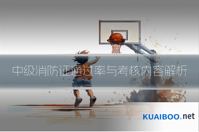 中级消防证通过率与考核内容解析