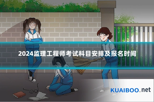 2024监理工程师考试科目安排及报名时间