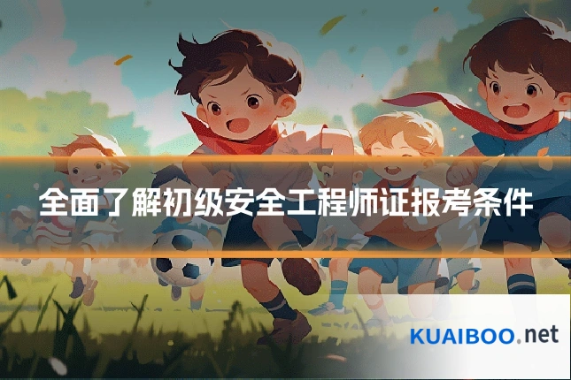 全面了解初级安全工程师证报考条件