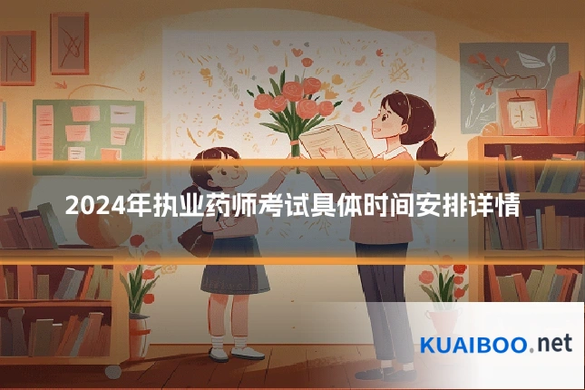 2024年执业药师考试具体时间安排详情