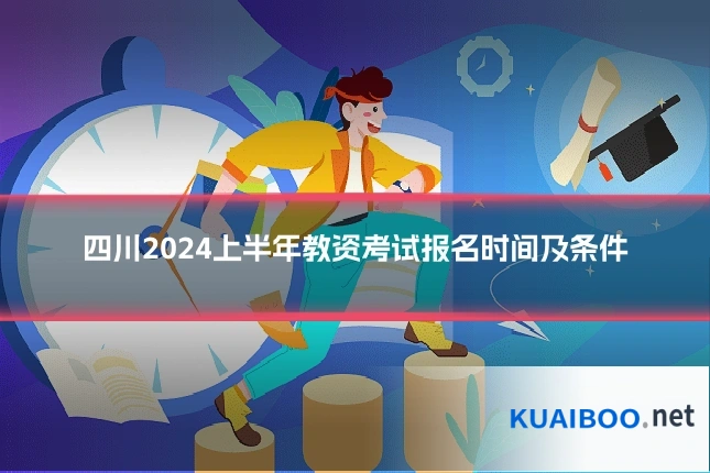 四川2024上半年教资考试报名时间及条件