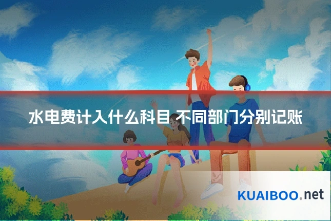 水电费计入什么科目 不同部门分别记账
