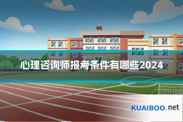 心理咨询师报考条件有哪些2024