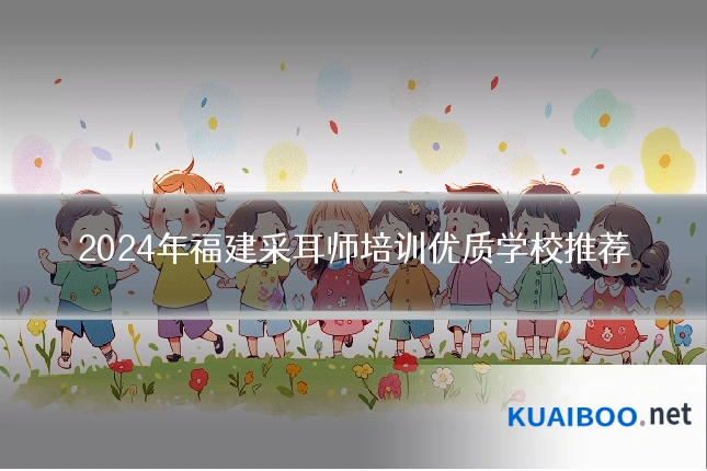 2024年福建采耳师培训优质学校推荐
