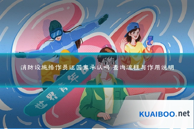 消防设施操作员证国家承认吗 查询流程与作用说明