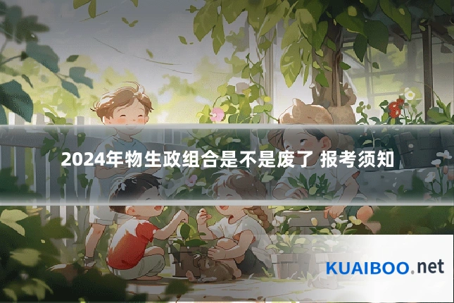 2024年物生政组合是不是废了 报考须知