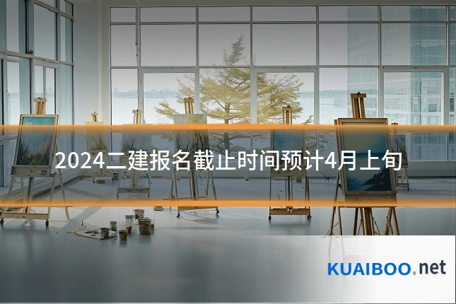 2024二建报名截止时间预计4月上旬