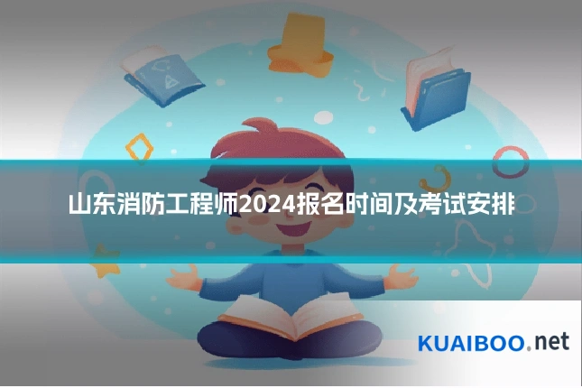 山东消防工程师2024报名时间及考试安排