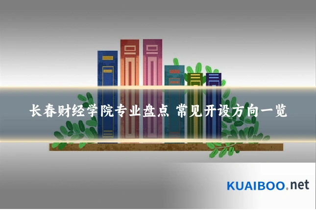 长春财经学院专业盘点 常见开设方向一览