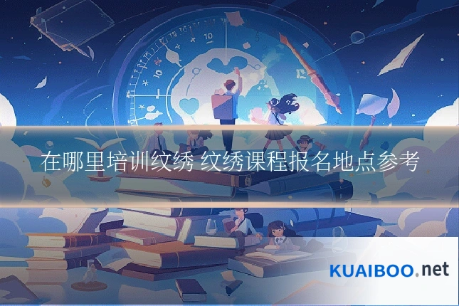 在哪里培训纹绣 纹绣课程报名地点参考