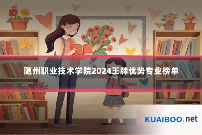 随州职业技术学院2024王牌优势专业榜单