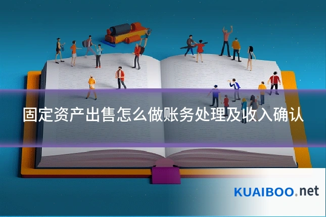 固定资产出售怎么做账务处理及收入确认