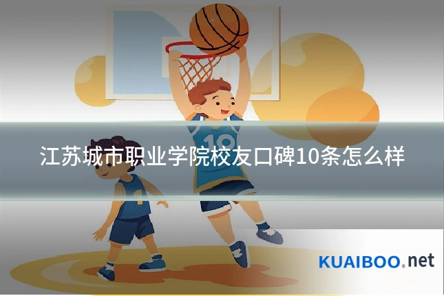 江苏城市职业学院校友口碑10条怎么样