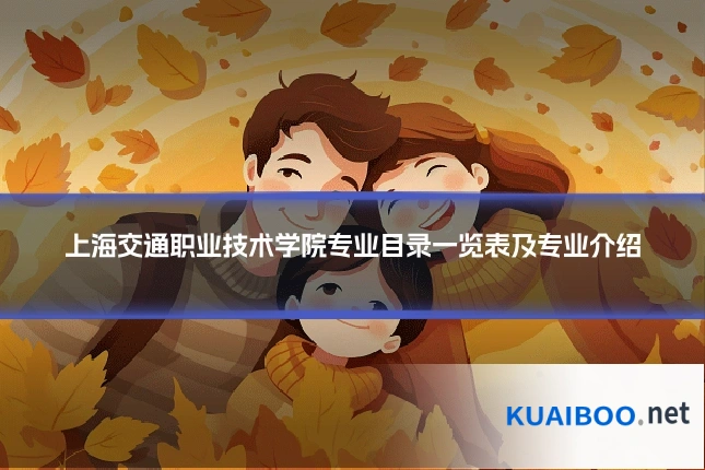 上海交通职业技术学院专业目录一览表及专业介绍