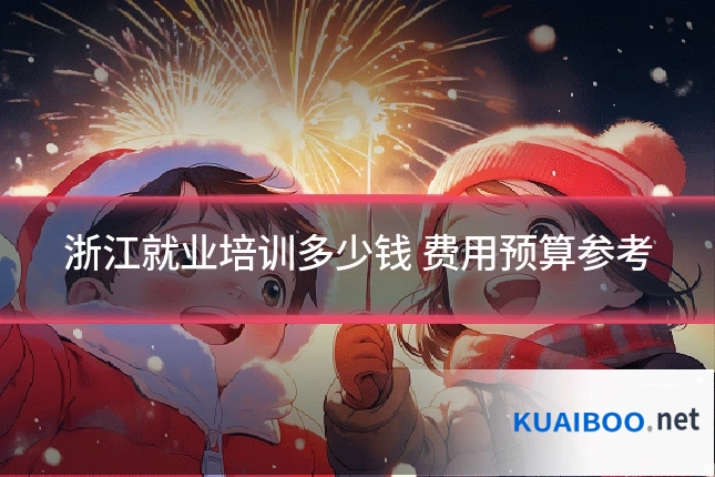 浙江就业培训多少钱 费用预算参考