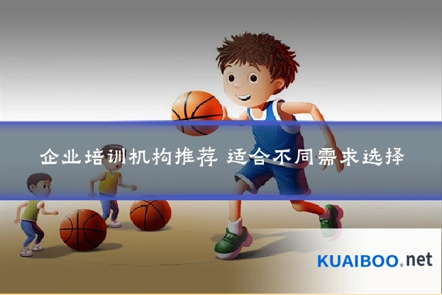 企业培训机构推荐 适合不同需求选择