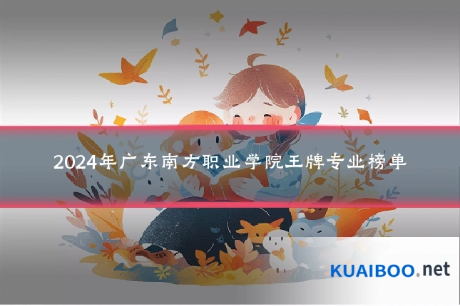 2024年广东南方职业学院王牌专业榜单