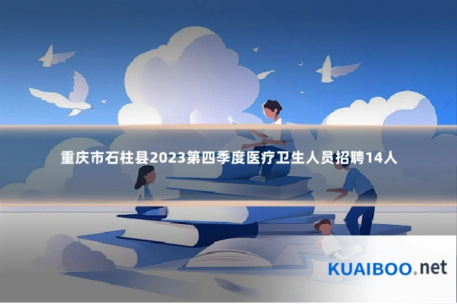 重庆市石柱县2023第四季度医疗卫生人员招聘14人