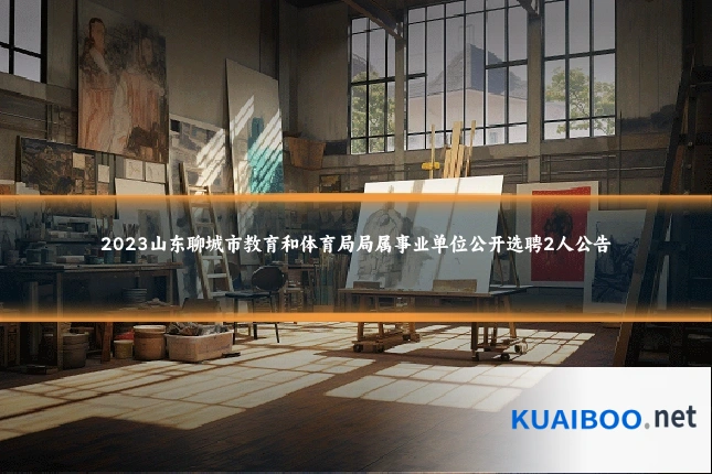 2023山东聊城市教育和体育局局属事业单位公开选聘2人公告