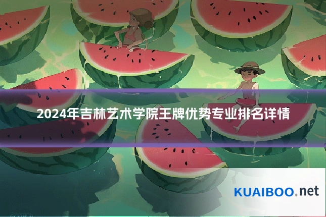 2024年吉林艺术学院王牌优势专业排名详情