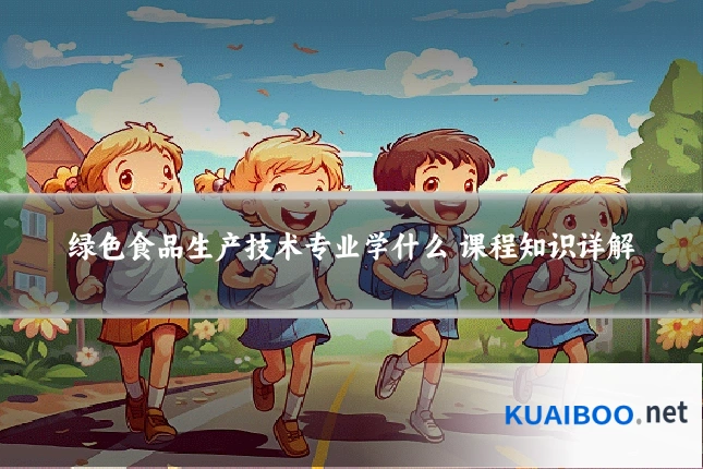 绿色食品生产技术专业学什么 课程知识详解