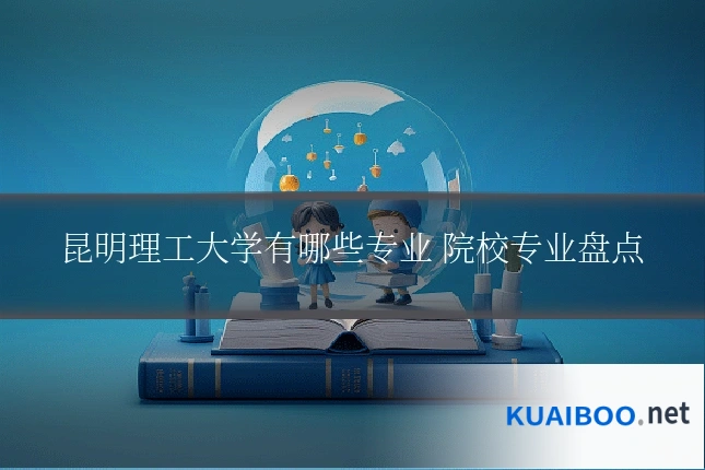 昆明理工大学有哪些专业 院校专业盘点