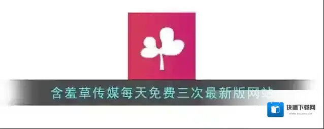 含羞草传媒每天免费三次最新版网站