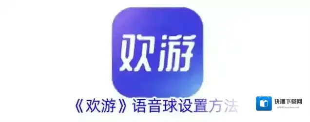 《欢游》语音球设置方法